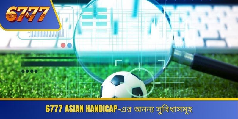 6777 Asian Handicap-এর অনন্য সুবিধাসমূহ