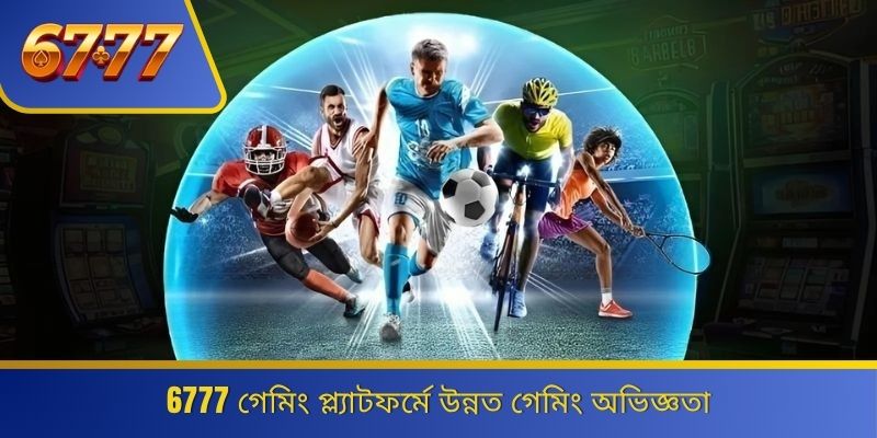 6777 গেমিং প্ল্যাটফর্মে উন্নত গেমিং অভিজ্ঞতা