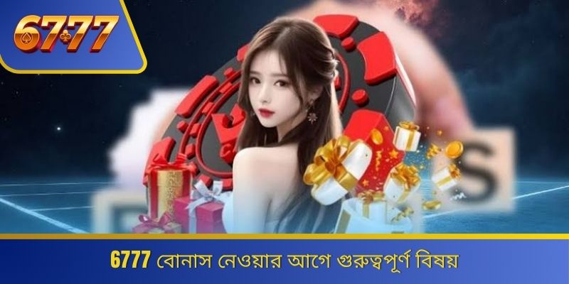 6777 বোনাস নেওয়ার আগে গুরুত্বপূর্ণ বিষয়