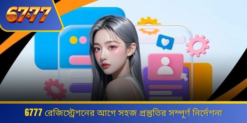 6777 রেজিস্ট্রেশনের আগে সহজ প্রস্তুতির সম্পূর্ণ নির্দেশনা